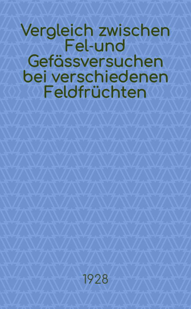 Vergleich zwischen Feld- und Gefässversuchen bei verschiedenen Feldfrüchten : Inaug.-Diss. zur Erlangung der Doktorwürde ... der ... Univ. zu Königsberg Pr