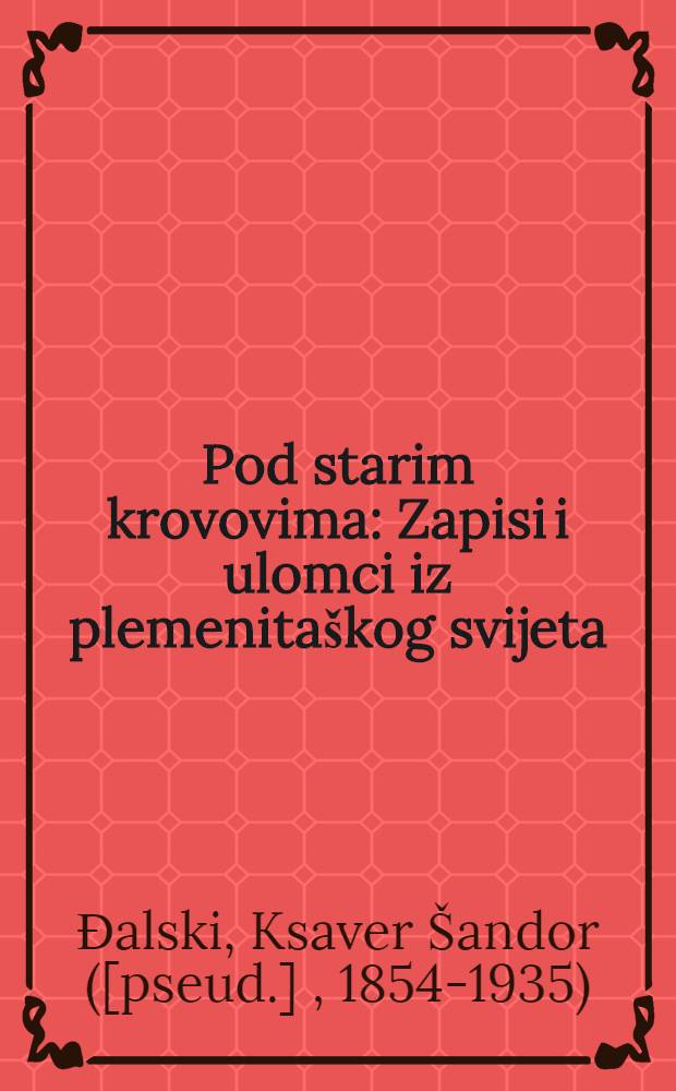 Pod starim krovovima : Zapisi i ulomci iz plemenitaškog svijeta