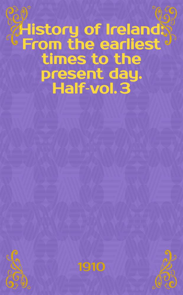 History of Ireland : From the earliest times to the present day. Half-vol. 3 : 1547 to 1649