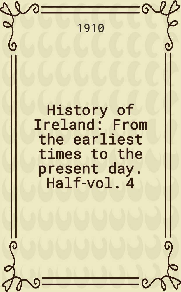 History of Ireland : From the earliest times to the present day. Half-vol. 4 : 1649 to 1782