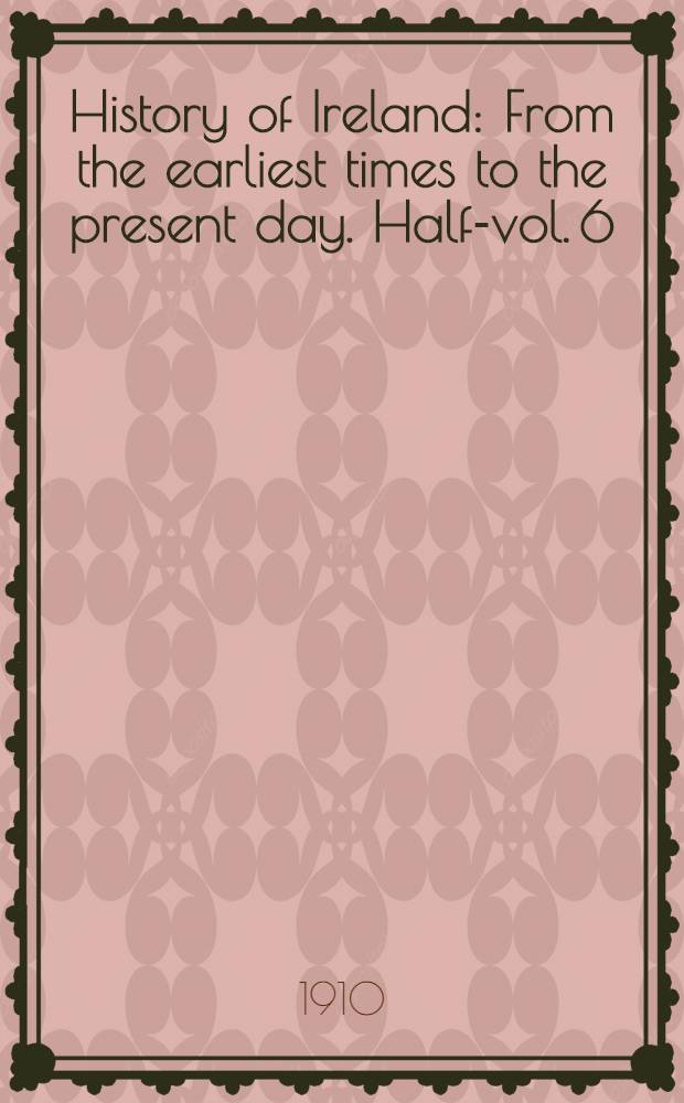 History of Ireland : From the earliest times to the present day. Half-vol. 6 : 1879 to 1908