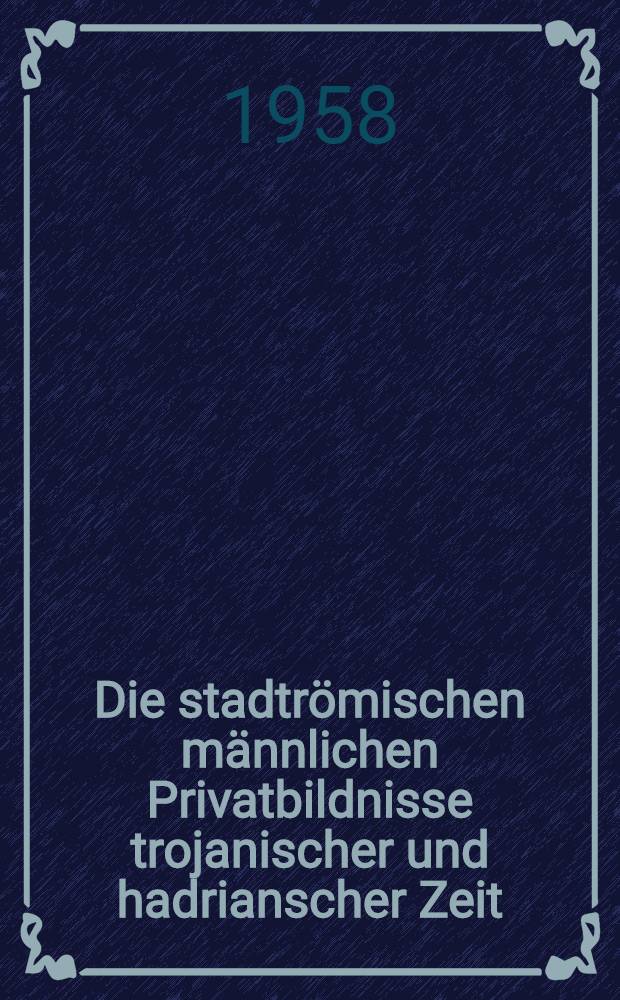 Die stadtr&ouml;mischen m&auml;nnlichen Privatbildnisse trojanischer und hadrianscher Zeit : Inaug.-Diss.