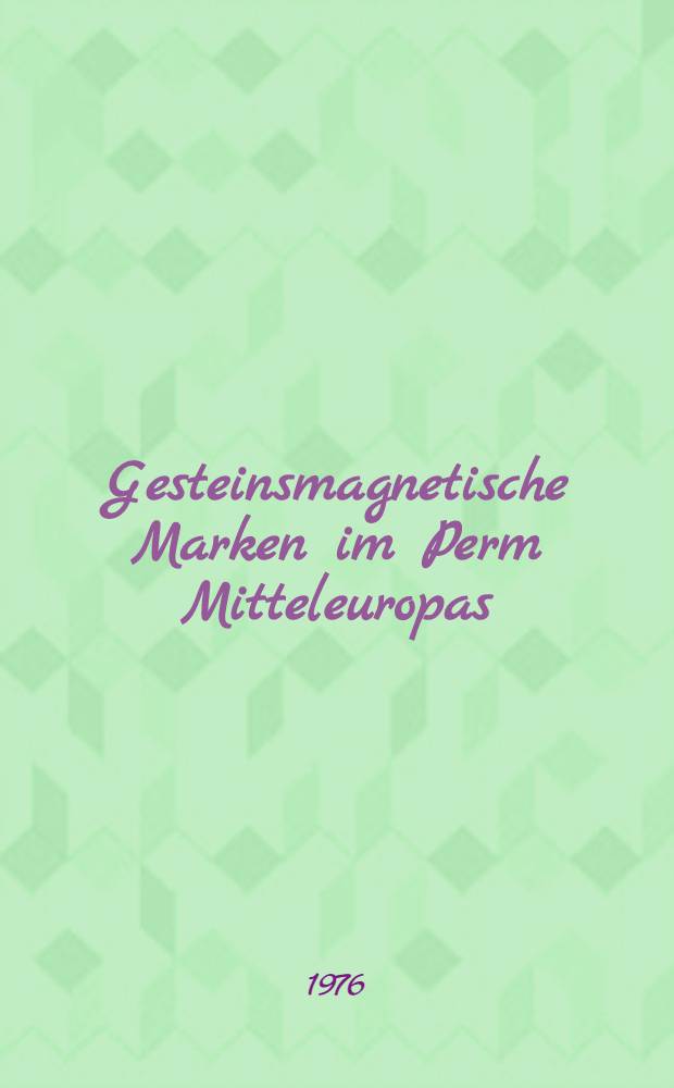 Gesteinsmagnetische Marken im Perm Mitteleuropas : (Ein Beitrag zur Anwendung gesteinsmagnetischer Daten in der Stratigraphie)
