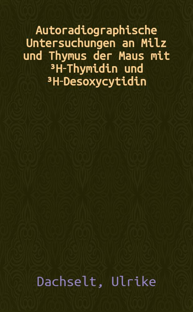 Autoradiographische Untersuchungen an Milz und Thymus der Maus mit ³H-Thymidin und ³H-Desoxycytidin : Inaug.-Diss