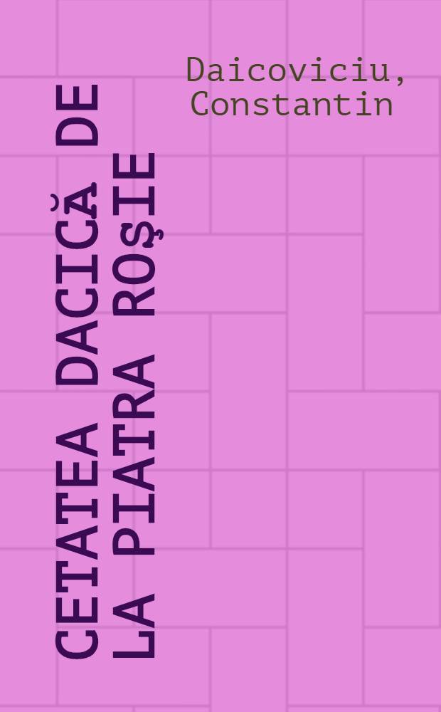 Cetatea dacică de la Piatra Roşie : Monografie arheologică