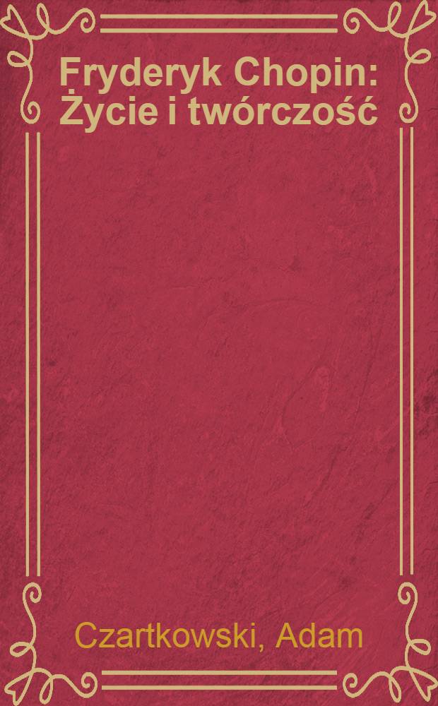 Fryderyk Chopin : Życie i twórczość