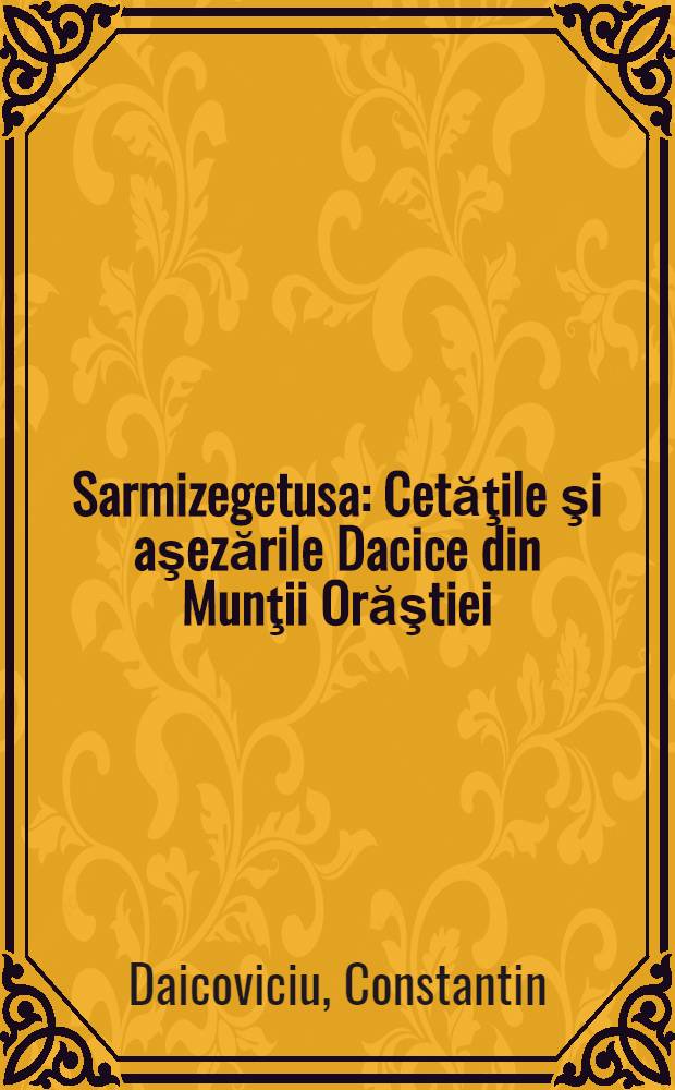 Sarmizegetusa : Cetăţile şi aşezările Dacice din Munţii Orăştiei