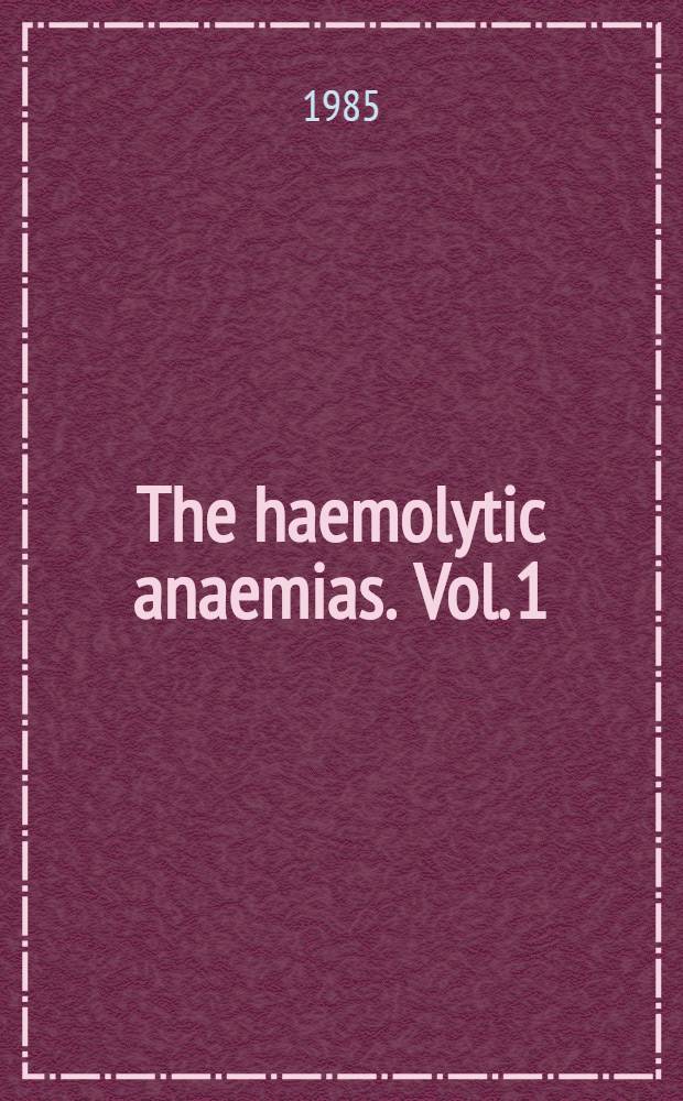 The haemolytic anaemias. Vol. 1 : The hereditary haemolytic anaemias