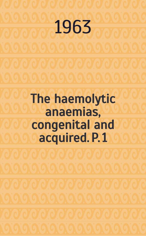 The haemolytic anaemias, congenital and acquired. P. 1 : The congenital anaemias