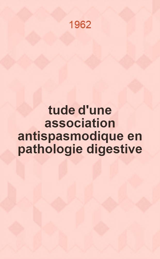 Étude d'une association antispasmodique en pathologie digestive: le F. F. 725 : Thèse ..