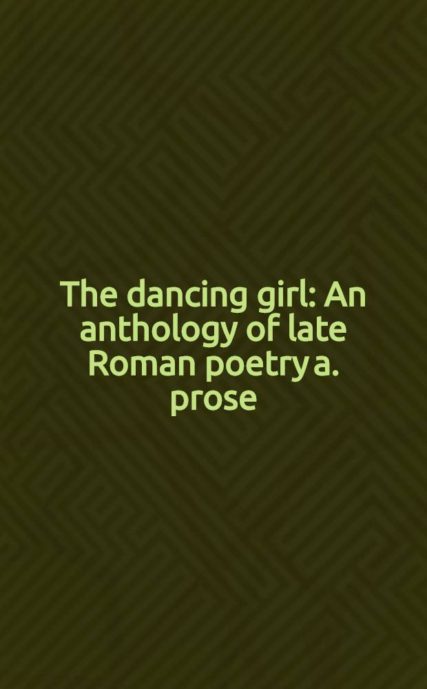 The dancing girl : An anthology of late Roman poetry a. prose