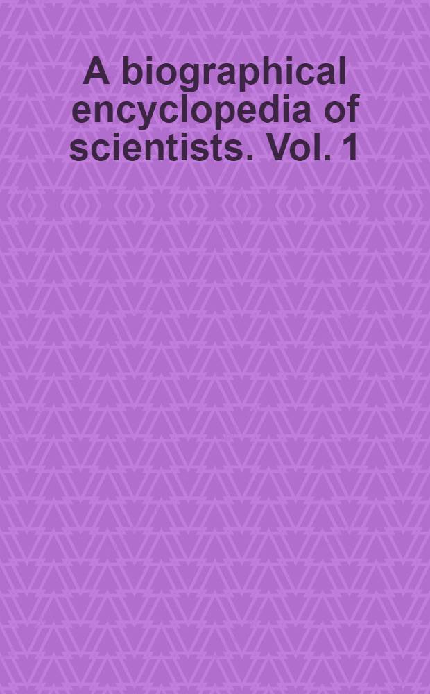 A biographical encyclopedia of scientists. Vol. 1 : A to K