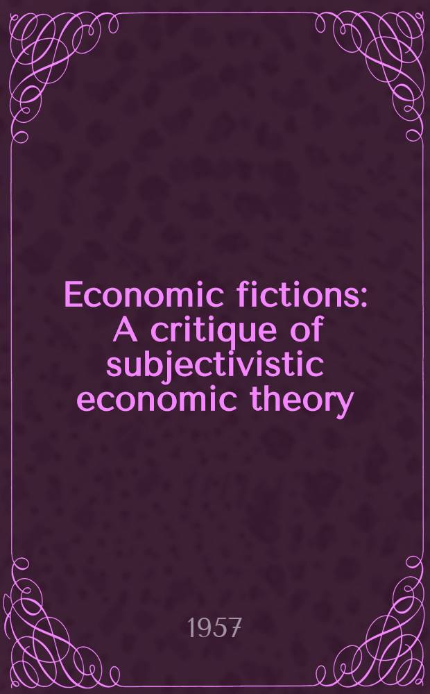 Economic fictions : A critique of subjectivistic economic theory