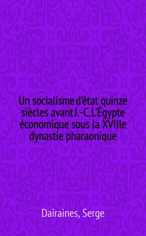 ... Un socialisme d'état quinze siècles avant J.-C. L'Égypte économique sous la XVIIIe dynastie pharaonique