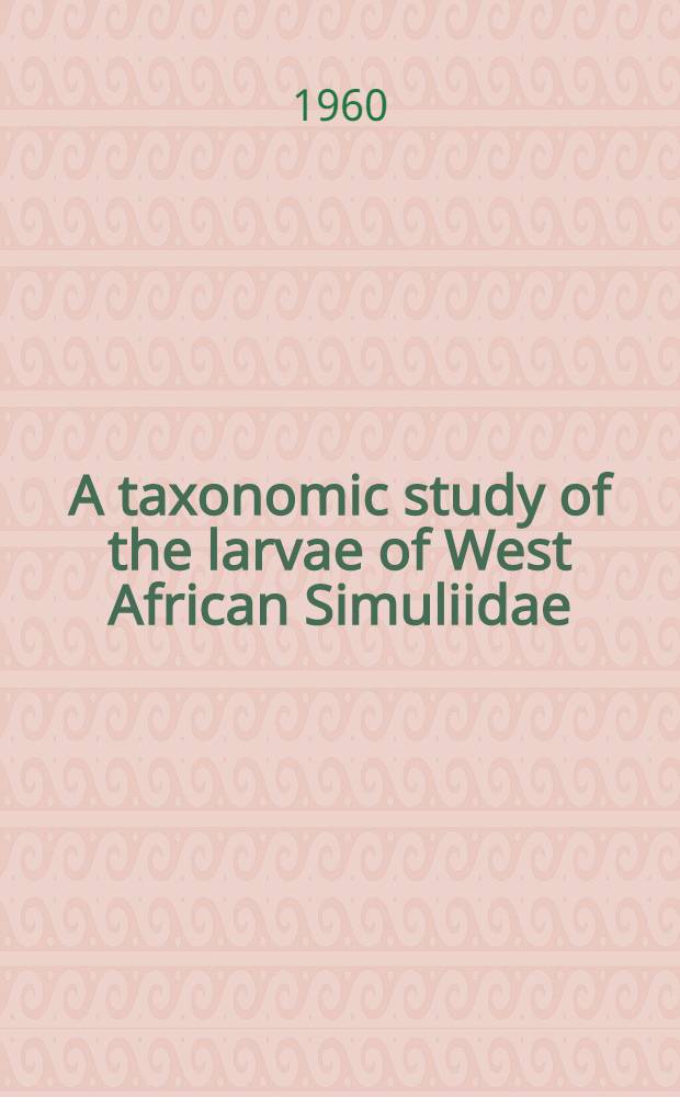 A taxonomic study of the larvae of West African Simuliidae (Diptera: Nematocera) with comments on the morphology of the larval black-fly head