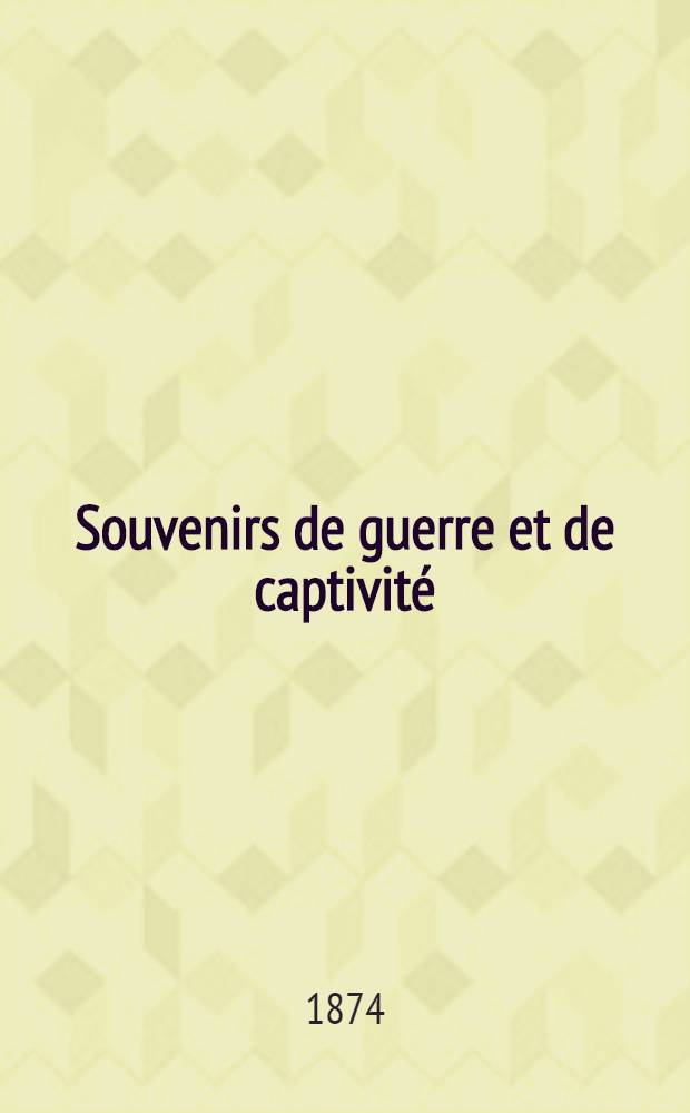 Souvenirs de guerre et de captivité : (France et Prusse)