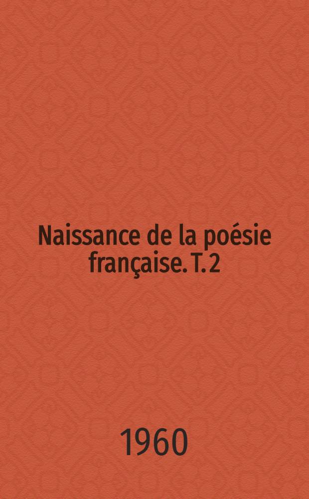 Naissance de la poésie française. T. 2