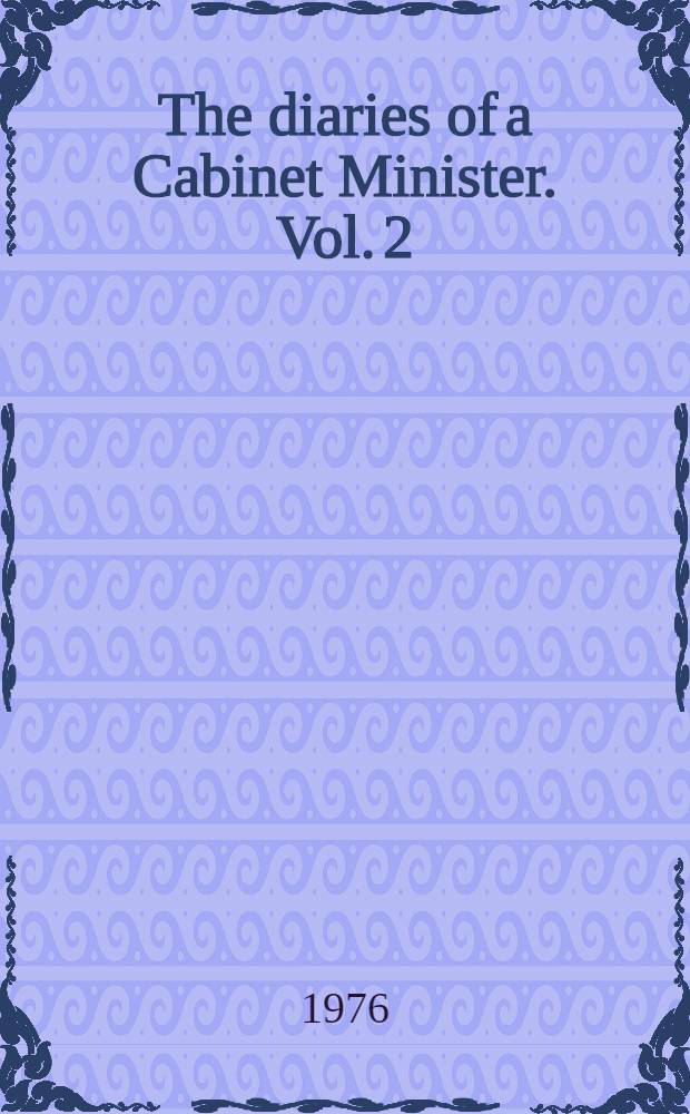 The diaries of a Cabinet Minister. Vol. 2 : Lord President of the Council and Leader of the House of Commons