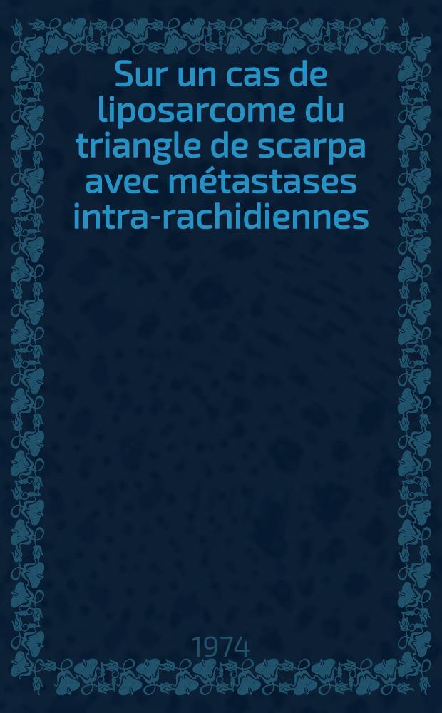 Sur un cas de liposarcome du triangle de scarpa avec métastases intra-rachidiennes : Thèse ..