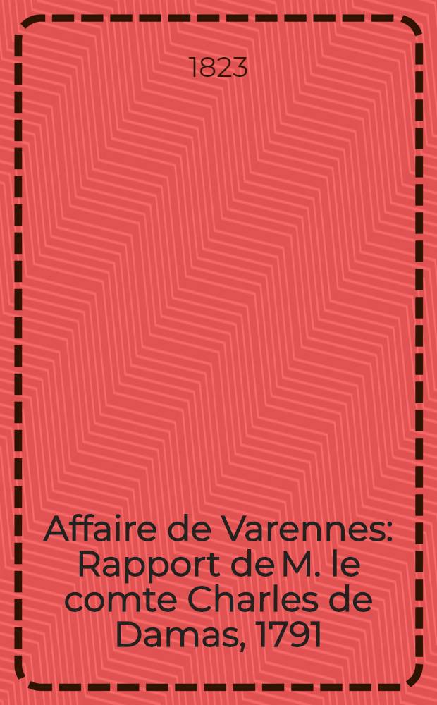 Affaire de Varennes : Rapport de M. le comte Charles de Damas, 1791