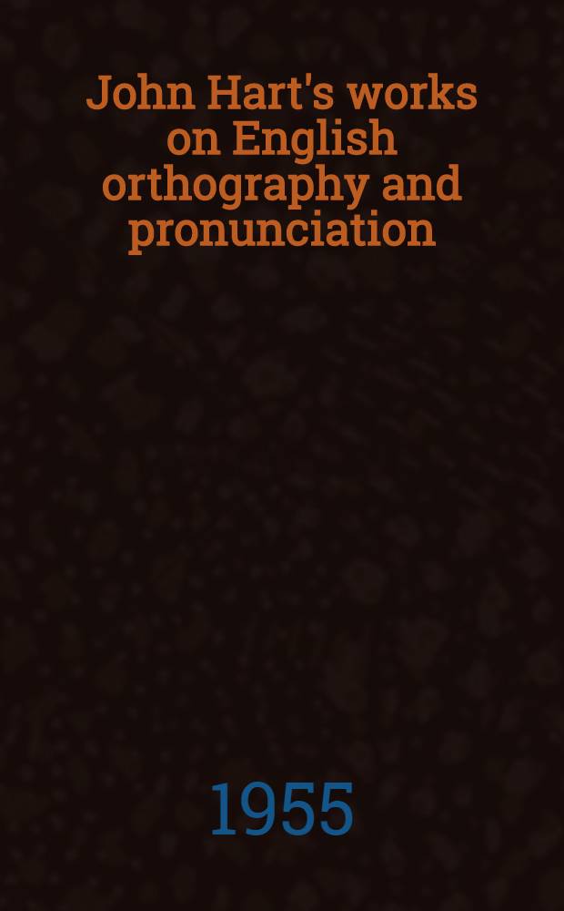 John Hart's works on English orthography and pronunciation : 1551. 1569. 1570