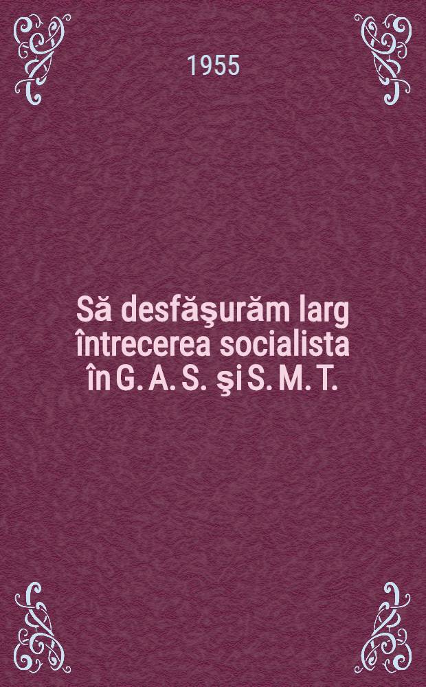 Să desfăşurăm larg întrecerea socialista în G. A. S. şi S. M. T. : Din experimentă comitetelor de întreprindere GAS : Zorleni şi SMT. Toporu