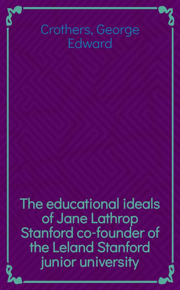 The educational ideals of Jane Lathrop Stanford co-founder of the Leland Stanford junior university : An address delivered before the 1933 California State conference of the daughters of the American revolution