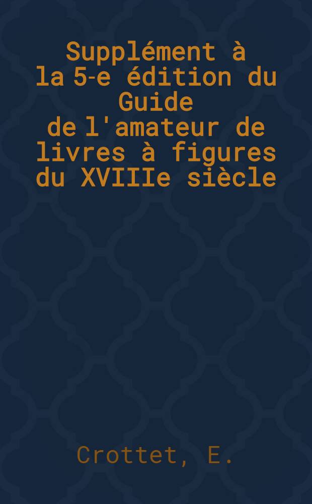 Supplément à la 5-e édition du Guide de l'amateur de livres à figures du XVIIIe siècle
