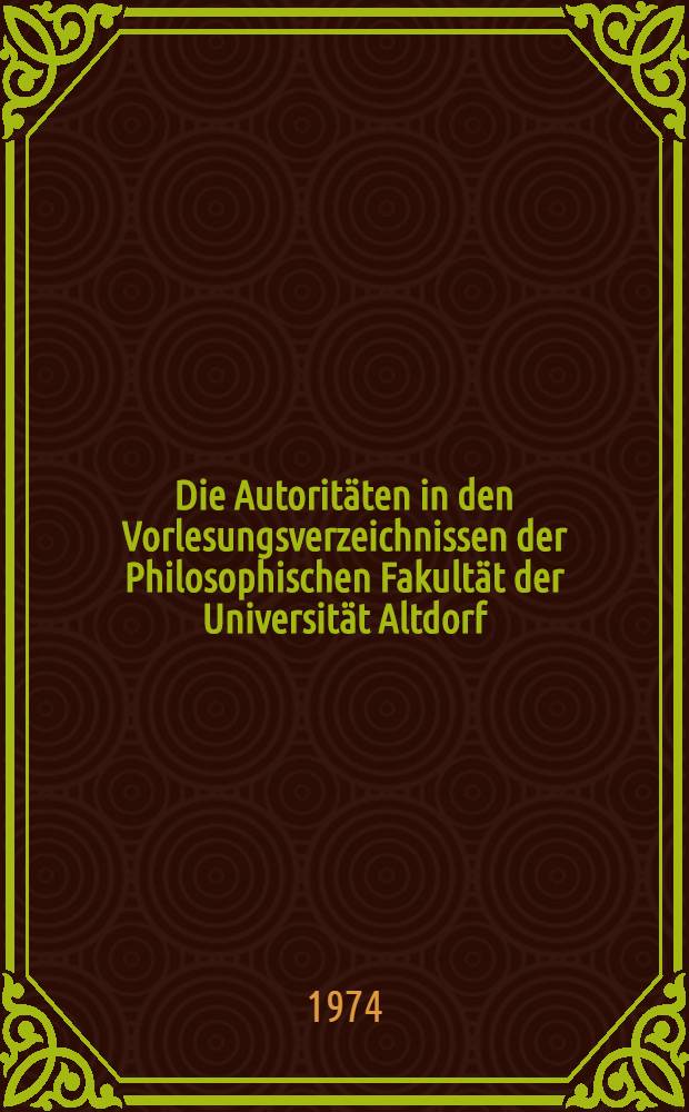 Die Autoritäten in den Vorlesungsverzeichnissen der Philosophischen Fakultät der Universität Altdorf (1624-1808/09) : Inaug.-Diss. ... der ... Med. Fak. der ... Univ. Erlangen-Nürnberg. T. 2
