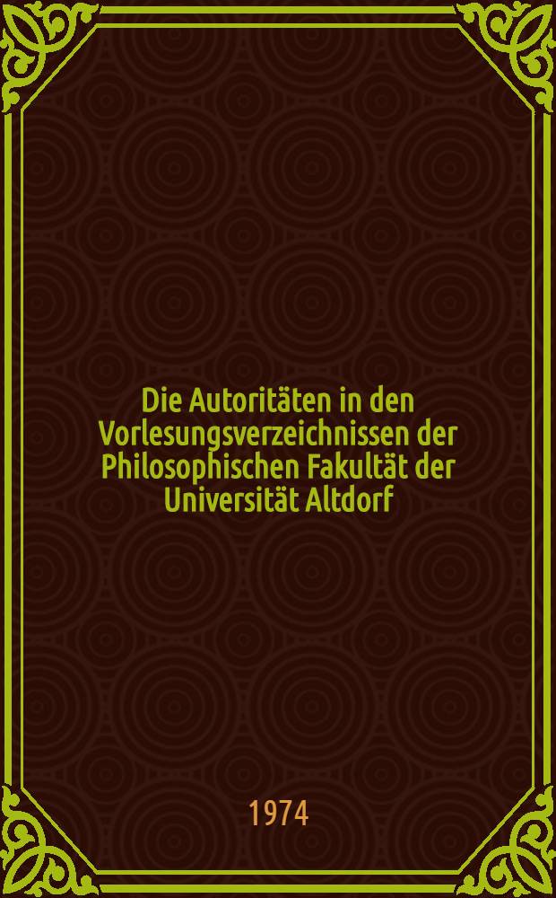 Die Autoritäten in den Vorlesungsverzeichnissen der Philosophischen Fakultät der Universität Altdorf (1624-1808/09) : Inaug.-Diss. ... der ... Med. Fak. der ... Univ. Erlangen-Nürnberg. T. 2