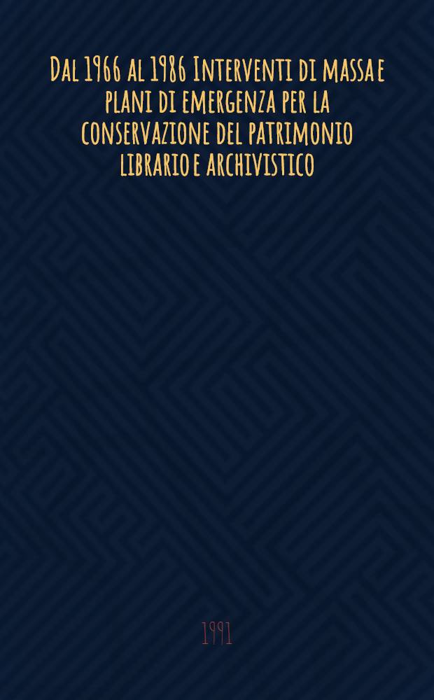 Dal 1966 al 1986 Interventi di massa e plani di emergenza per la conservazione del patrimonio librario e archivistico : Atti del convegno e catalogo della mostra (Firenze 20-22 nov. 1986)