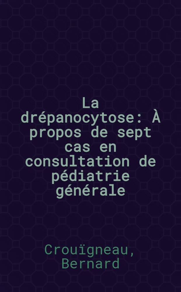 La drépanocytose : À propos de sept cas en consultation de pédiatrie générale : Thèse ..