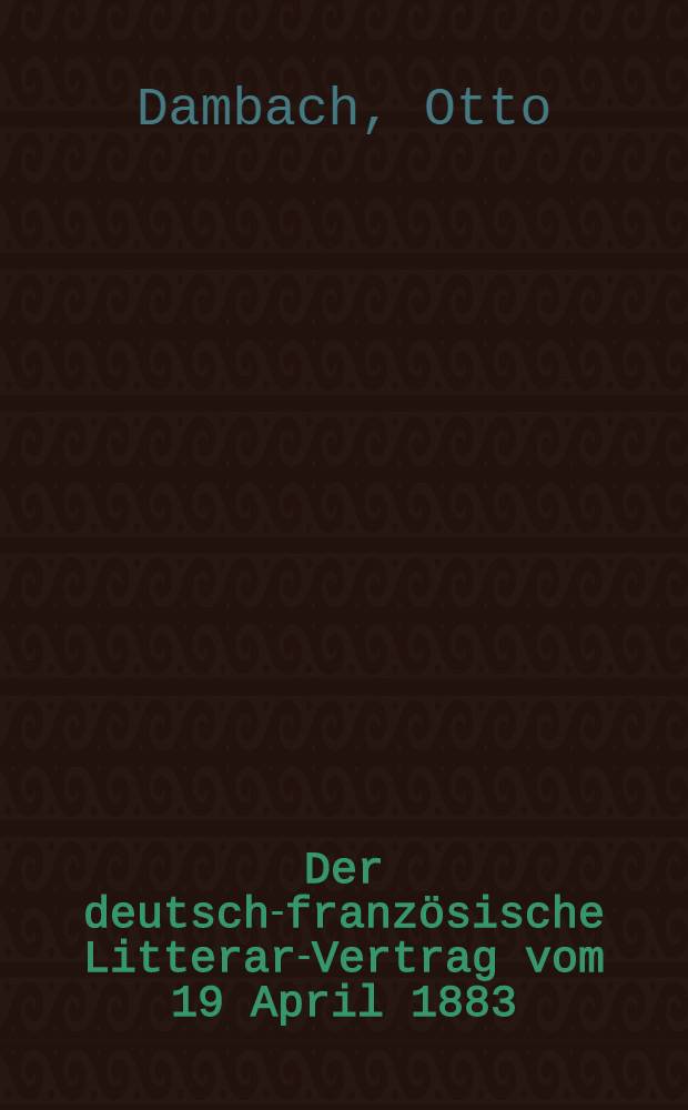 Der deutsch-französische Litterar-Vertrag vom 19 April 1883