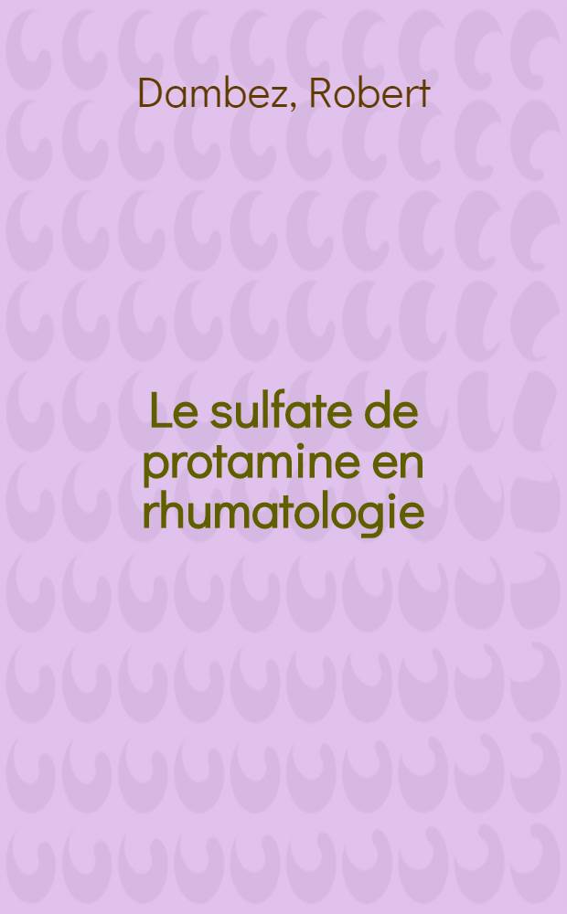 Le sulfate de protamine en rhumatologie : Thèse pour le doctorat en méd. présentée ..