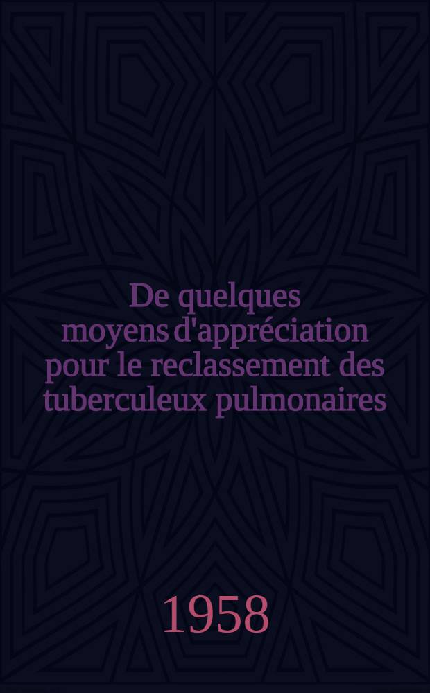 De quelques moyens d'appr&eacute;ciation pour le reclassement des tuberculeux pulmonaires : Th&egrave;se pour le doctorat en m&eacute;d. (dipl&ocirc;me d'&Eacute;tat)
