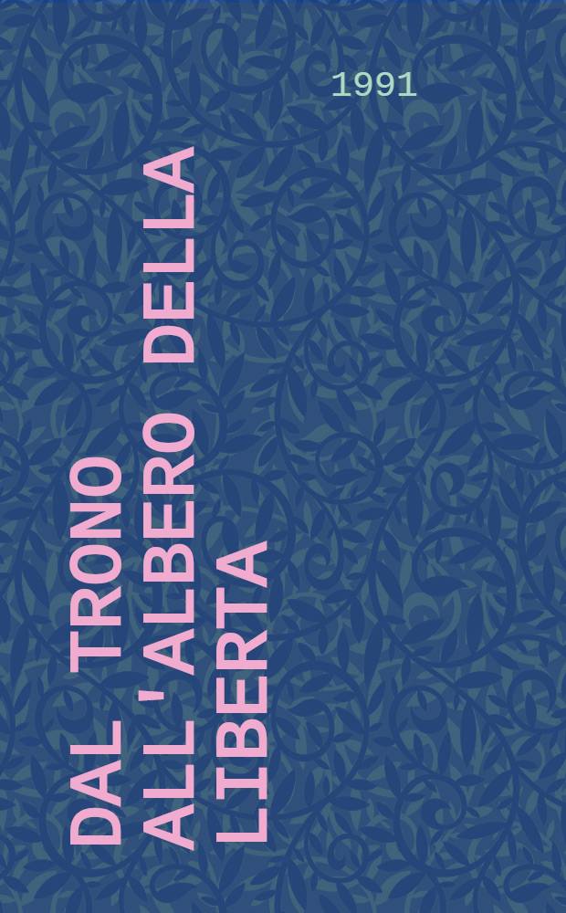 Dal trono all'albero della liberta : Trasformazioni e continuità istituzionali nei territori del Regno di Sardegna dall'antico regime all'età rivoluzionaria Atti del convegno Torino 11-13 sett. 1989. T. 1