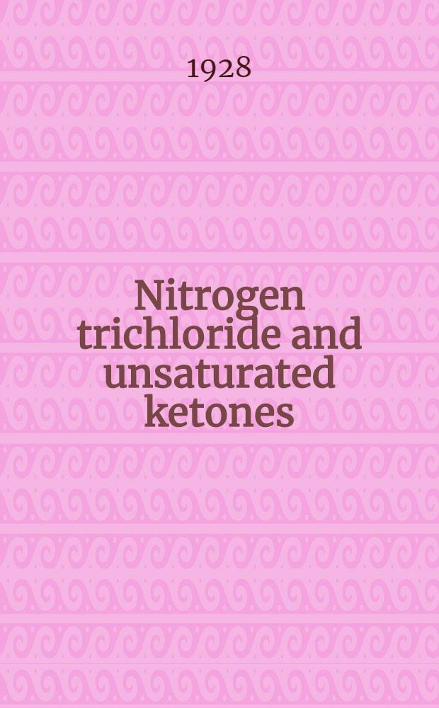 Nitrogen trichloride and unsaturated ketones : Thesis submitted to the faculty of the Graduate college of the State. univ. of Iowa in partial fulfillment of the requirements for the gegree of Doctor of philosophy
