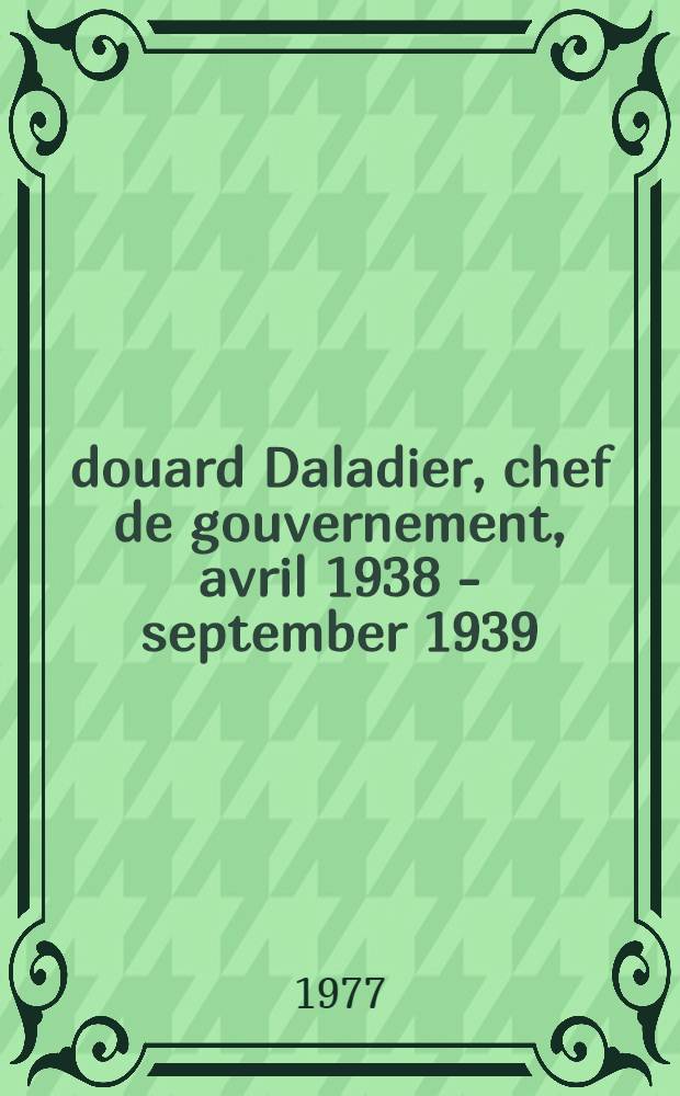 Édouard Daladier, chef de gouvernement, avril 1938 - september 1939