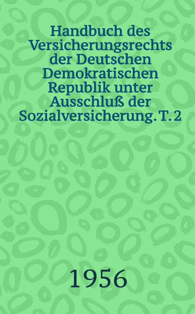 Handbuch des Versicherungsrechts der Deutschen Demokratischen Republik unter Ausschluß der Sozialversicherung. T. 2 : Personenversicherung Lebens-Unfall- und Krankenversicherung