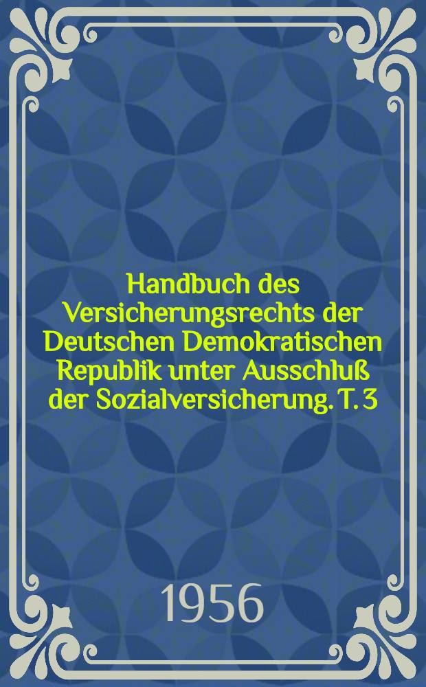 Handbuch des Versicherungsrechts der Deutschen Demokratischen Republik unter Ausschlu&szlig; der Sozialversicherung. T. 3 : Sachversicherung A