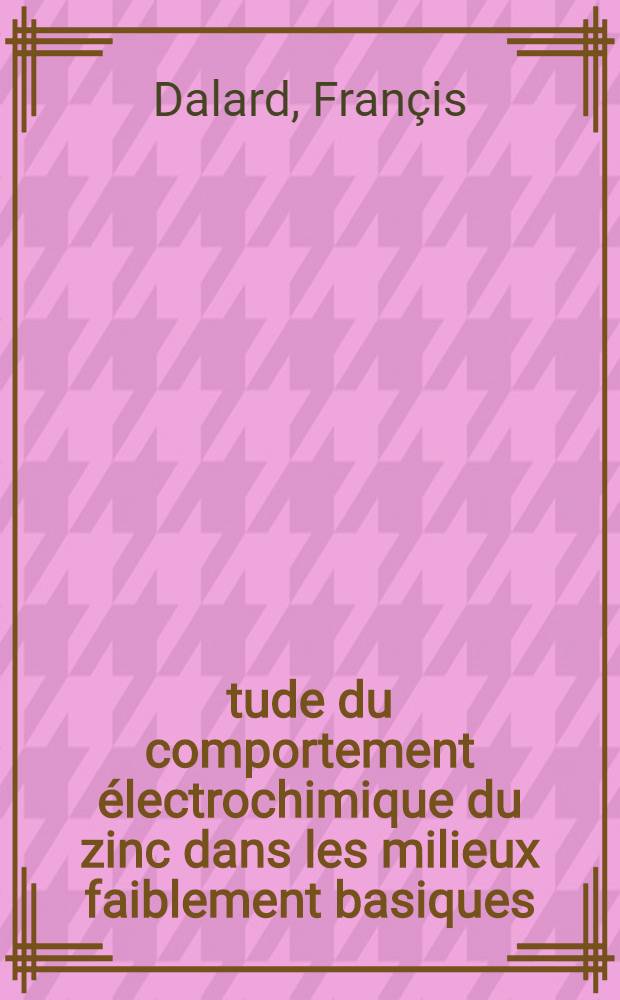 Étude du comportement électrochimique du zinc dans les milieux faiblement basiques : Thèse prés. à la Fac. des sciences de l'Univ. de Grenoble ..