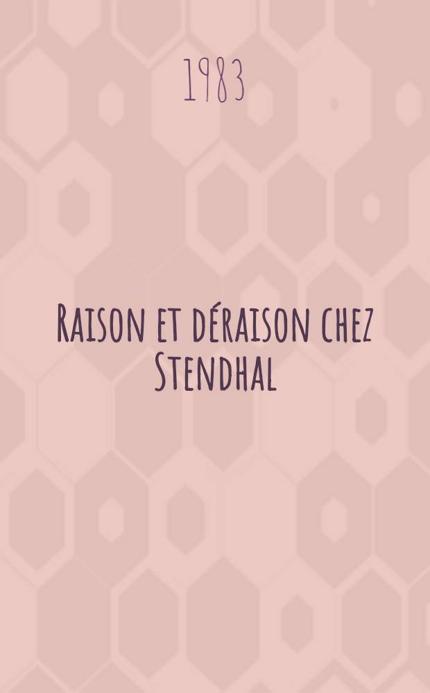 Raison et déraison chez Stendhal : De l'idéologie à l'esthétique. 2