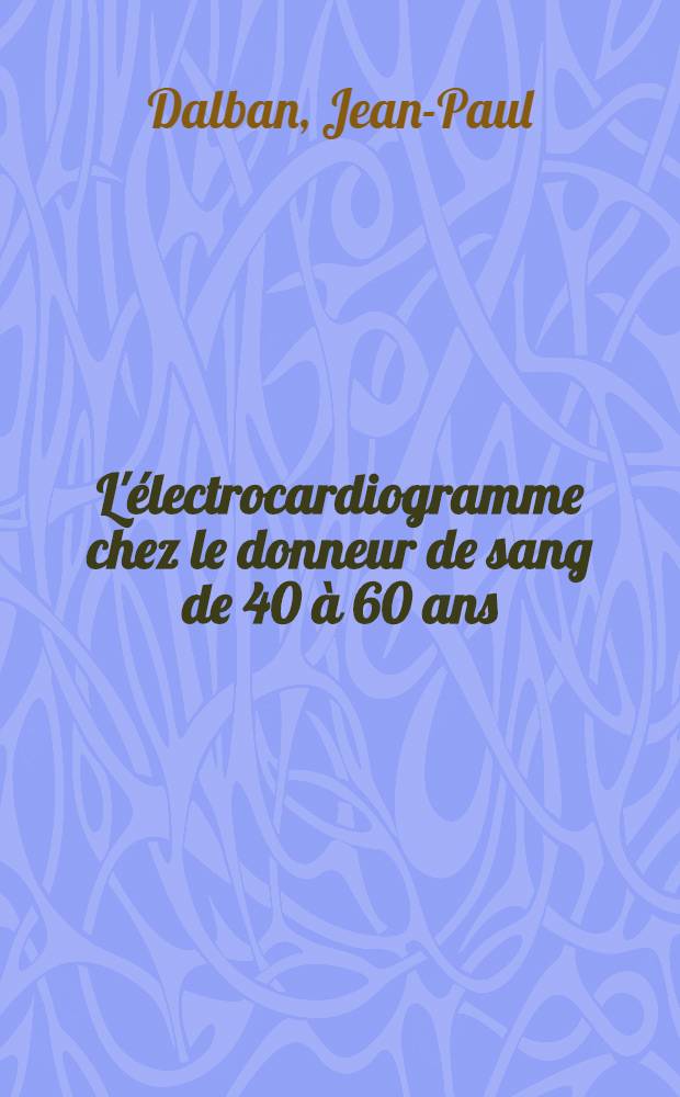 L'électrocardiogramme chez le donneur de sang de 40 à 60 ans : Étude statistique portant sur 600 tracés : Thèse ..