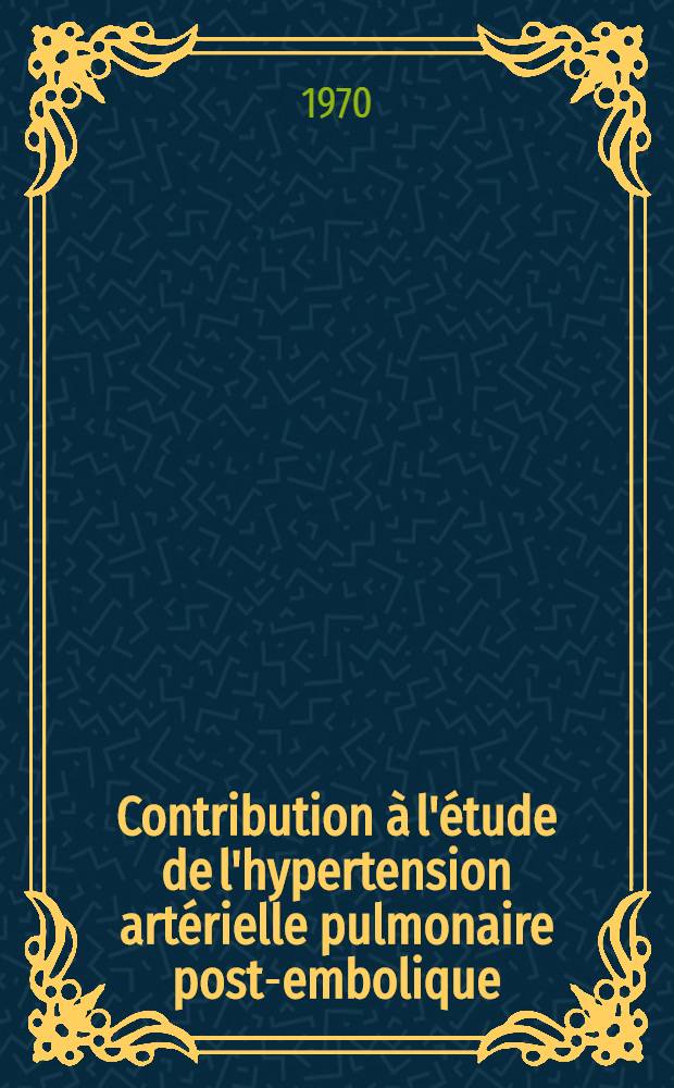 Contribution à l'étude de l'hypertension artérielle pulmonaire post-embolique : À propos d'I observation : Thèse ..