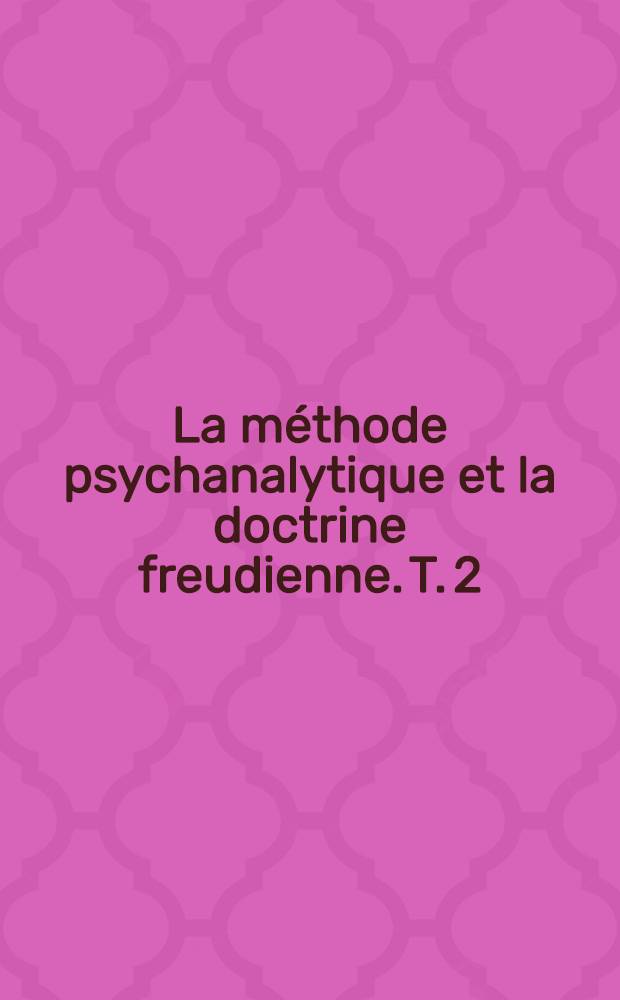 La méthode psychanalytique et la doctrine freudienne. T. 2 : Discussion