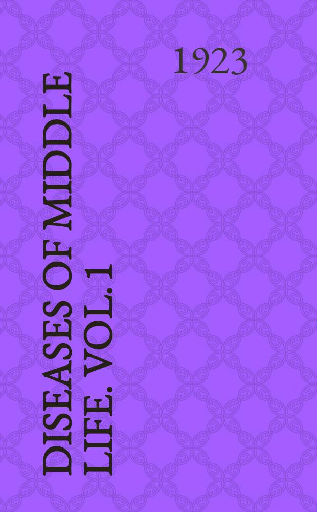 Diseases of middle life. Vol. 1 : The prevention, recognition and treatment of the morbid processes of special significance in this critical life period : Comprising 22 original articles by various eminent authorities : In 2 vol