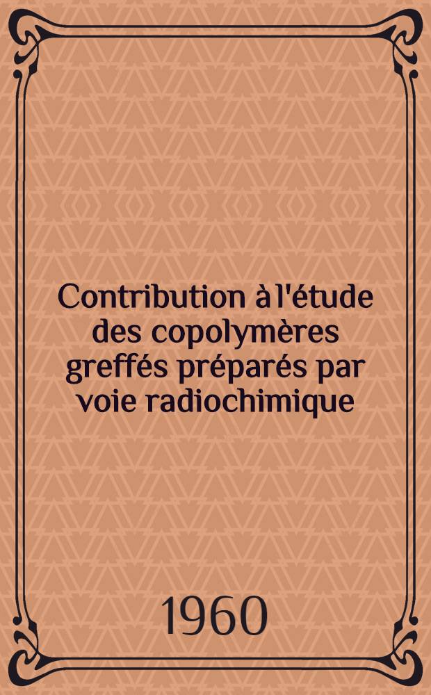 Contribution à l'étude des copolymères greffés préparés par voie radiochimique: (1-re thèse); Propositions données par la Faculté: (2-e thèse): Thèses présentées à la Faculté des sciences de l'Univ. de Paris pour obtenir le grade de docteur ... / par Jeanne Danon née Sebban