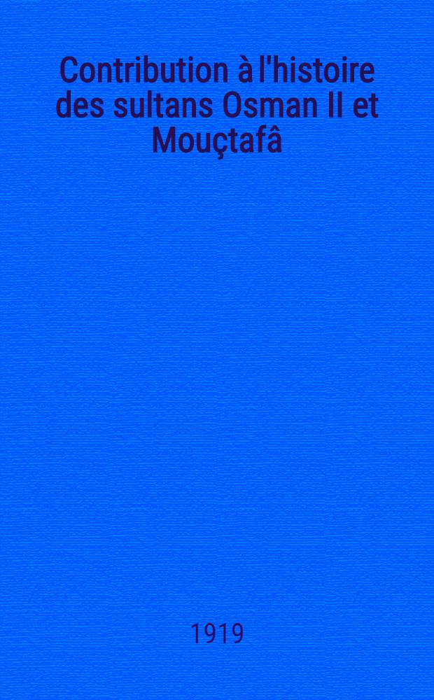 Contribution à l'histoire des sultans Osman II et Mouçtafâ