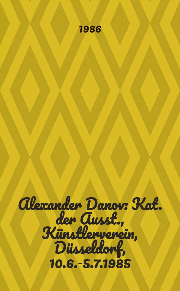 Alexander Danov : Kat. der Ausst., Künstlerverein, Düsseldorf, 10.6.-5.7.1985