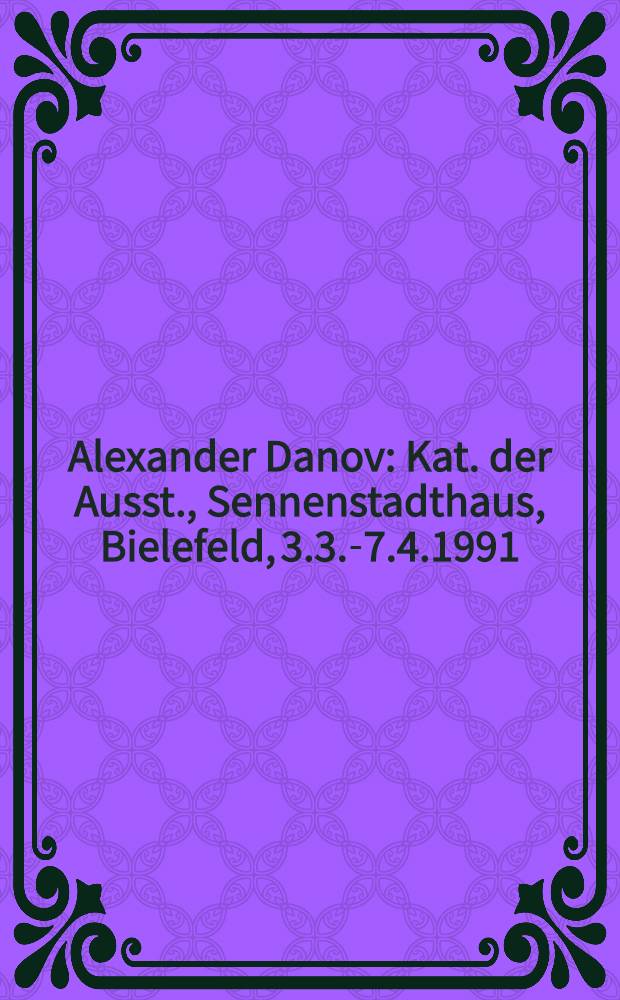 Alexander Danov : Kat. der Ausst., Sennenstadthaus, Bielefeld, 3.3.-7.4.1991